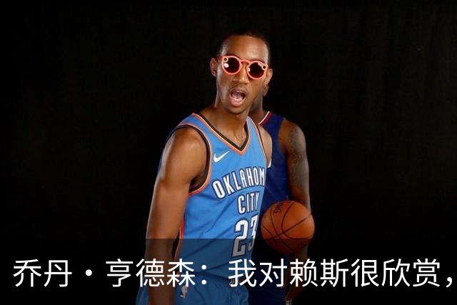 乔丹·亨德森：我对赖斯很欣赏，他过去几年来一直处在顶级水平